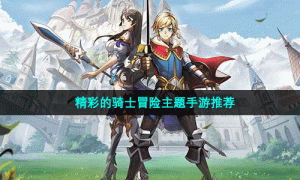 精彩的骑士冒险主题手游推荐