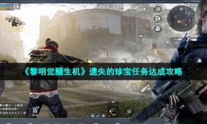 《黎明觉醒生机》遗失的珍宝任务达成攻略