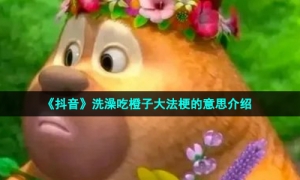 《抖音》洗澡吃橙子大法梗的意思介绍