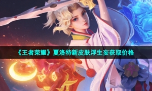 《王者荣耀》夏洛特新皮肤浮生妄获取价格