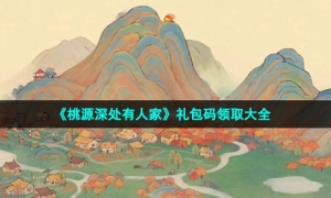 《桃源深处有人家》礼包码领取大全