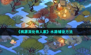 《桃源深处有人家》水路铺设方法