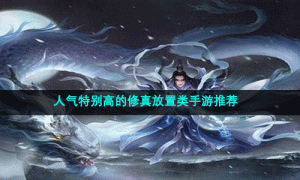 人气特别高的修真放置类手游推荐