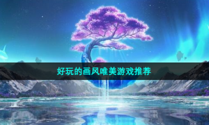 好玩的画风唯美游戏推荐