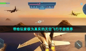 带给玩家极为真实的天空飞行手游推荐