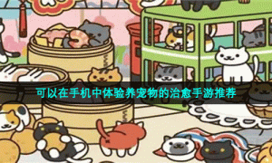 可以在手机中体验养宠物的治愈手游推荐