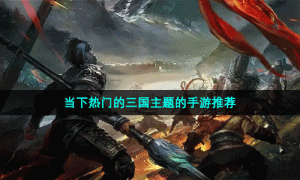 当下热门的三国主题的手游推荐