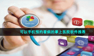 可以手机预约看病的掌上医院软件推荐