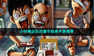 小时候必玩的童年经典手游推荐
