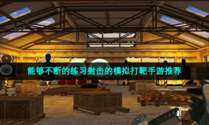 能够不断的练习射击的模拟打靶手游推荐
