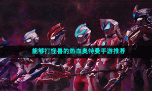 能够打怪兽的热血奥特曼手游推荐