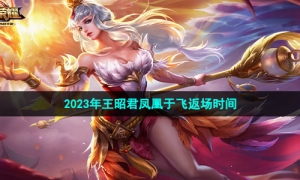 《王者荣耀》2023年王昭君凤凰于飞返场时间