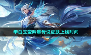 《王者荣耀》李白玉鸾吟星传说皮肤上线时间