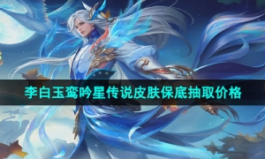 《王者荣耀》李白玉鸾吟星传说皮肤保底抽取价格