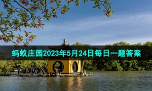 《支付宝》蚂蚁庄园2023年5月24日每日一题答案（2）