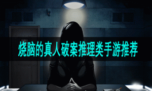 烧脑的真人破案推理类手游推荐