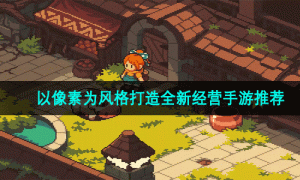 以像素为风格打造全新经营手游推荐