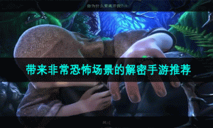 带来非常恐怖场景的解密手游推荐