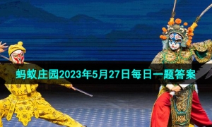 《支付宝》蚂蚁庄园2023年5月27日每日一题答案