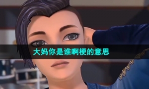 《抖音》大妈你是谁啊梗的意思介绍