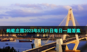 《支付宝》蚂蚁庄园2023年5月31日每日一题答案（2）