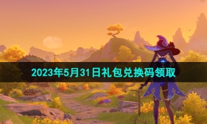 《原神》2023年5月31日礼包兑换码领取