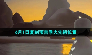 《光遇》2023年6月1日复刻预言季火先祖位置