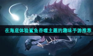 在海底体验鲨鱼吞噬主题的趣味手游推荐