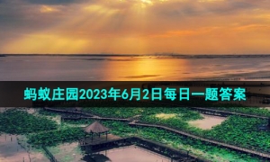 《支付宝》蚂蚁庄园2023年6月2日每日一题答案