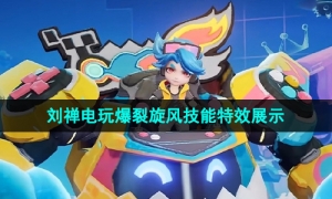 《王者荣耀》刘禅电玩爆裂旋风新皮肤技能特效展示