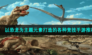 以恐龙为主题元素打造的各种竞技手游推荐