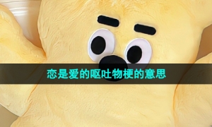 《抖音》恋是爱的呕吐物梗的意思介绍