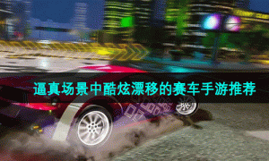 逼真场景中酷炫漂移的赛车手游推荐