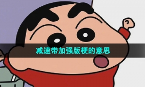 《抖音》减速带加强版梗的意思介绍