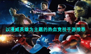 以漫威英雄为主题的热血竞技手游推荐