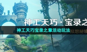 《原神》3.7版本神工天巧宝录之章活动玩法介绍