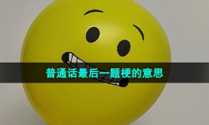 《抖音》普通话最后一题梗的意思介绍