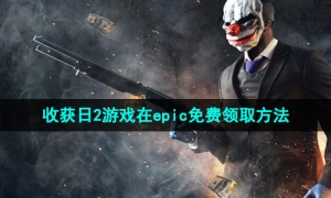 Epic喜加一《收获日2》免费领取攻略