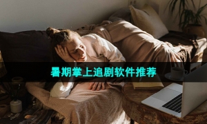 万能的暑期掌上追剧软件推荐