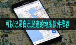 可以记录自己足迹的地图软件推荐