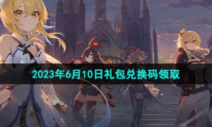 《原神》2023年6月10日礼包兑换码领取