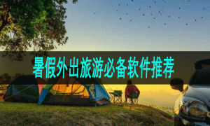 暑假外出旅游必备软件推荐