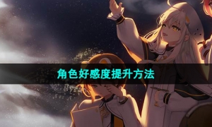 《白夜极光》角色好感度提升方法