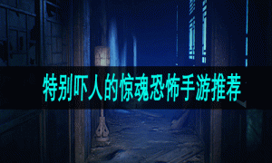 特别吓人的惊魂恐怖手游推荐