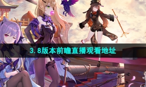 《原神》3.8版本前瞻直播观看地址