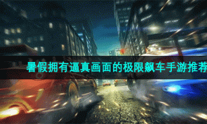 暑假拥有逼真画面的极限飙车手游推荐