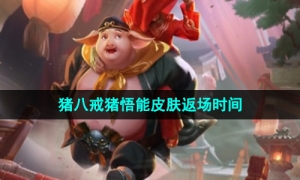 《王者荣耀》2023年猪八戒猪悟能皮肤返场时间