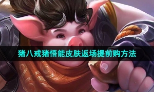 《王者荣耀》2023年猪八戒猪悟能皮肤返场提前购方法