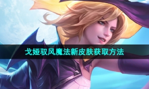 《王者荣耀》戈娅驭风魔法新皮肤获取方法