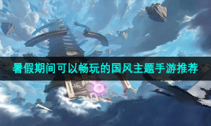 暑假期间可以畅玩的国风主题手游推荐